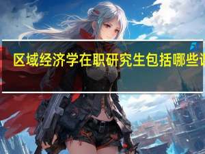 区域经济学在职研究生包括哪些课程