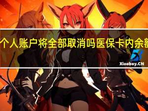 医保个人账户将全部取消吗　医保卡内余额转哪儿去