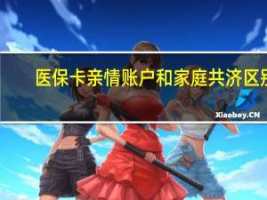 医保卡亲情账户和家庭共济区别
