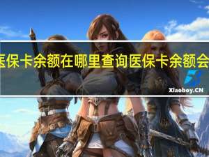 医保卡余额在哪里查询　医保卡余额会清零吗