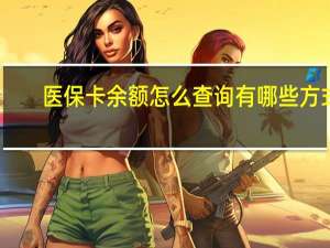医保卡余额怎么查询　有哪些方式