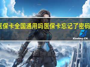 医保卡全国通用吗　医保卡忘记了密码怎么办