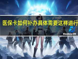 医保卡如何补办 具体需要这样进行操作