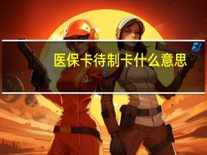 医保卡待制卡什么意思