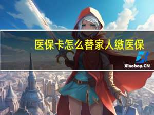 医保卡怎么替家人缴医保