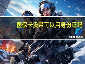 医保卡没带可以用身份证吗