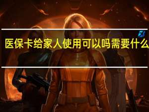 医保卡给家人使用可以吗　需要什么手续