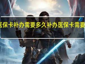 医保卡补办需要多久　补办医保卡需要本人吗