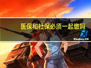 医保和社保必须一起缴吗
