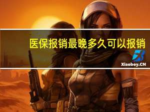 医保报销最晚多久可以报销