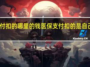 医保支付扣的哪里的钱　医保支付扣的是自己卡里的钱吗