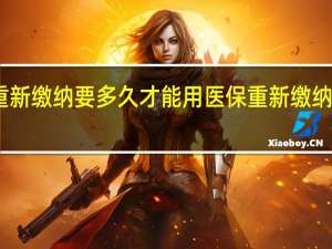 医保断交后重新缴纳要多久才能用医保重新缴纳中间的还可以补吗
