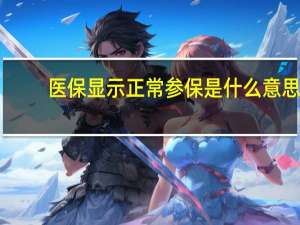 医保显示正常参保是什么意思