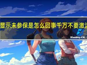 医保电子凭证激活显示未参保是怎么回事千万不要激活医保电子凭证是为什么