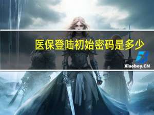 医保登陆初始密码是多少