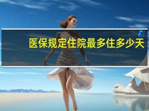 医保规定住院最多住多少天