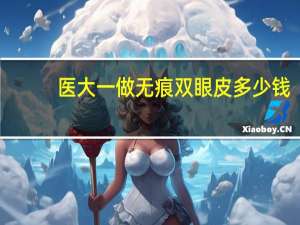 医大一做无痕双眼皮多少钱，无痕双眼皮手术价格多少