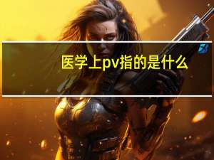医学上pv指的是什么（pv医学里是什么意思啊）