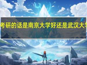 医学专业考研的话 是南京大学好还是武汉大学好 哪个更好考