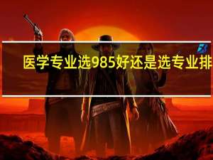 医学专业选985好还是选专业排名