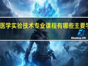 医学实验技术专业课程有哪些 主要学什么