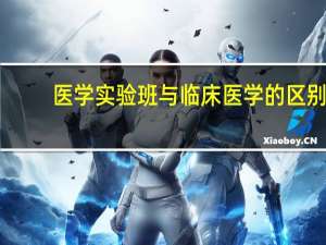 医学实验班与临床医学的区别