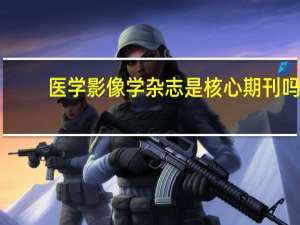 医学影像学杂志是核心期刊吗（医学影像学杂志）