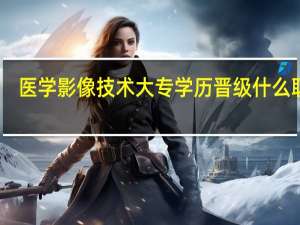 医学影像技术大专学历晋级什么职称