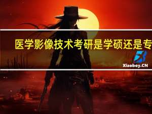 医学影像技术考研是学硕还是专硕（医学影像技术考研）