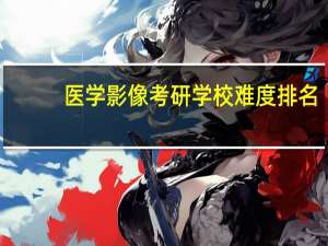医学影像考研学校难度排名