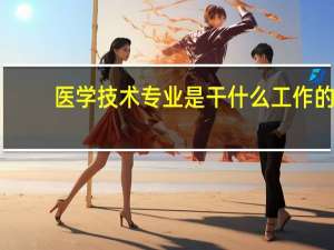 医学技术专业是干什么工作的