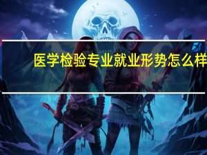 医学检验专业就业形势怎么样