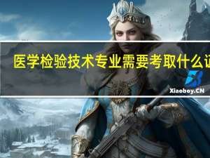 医学检验技术专业需要考取什么证书