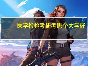 医学检验考研考哪个大学好