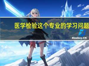 医学检验这个专业的学习问题