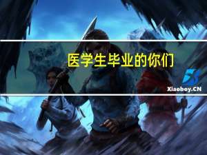 医学生毕业的你们，现在都在做什么