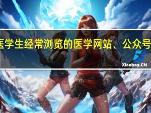 医学生经常浏览的医学网站、公众号有哪些