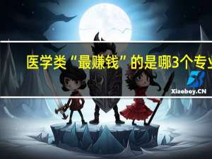 医学类“最赚钱”的是哪3个专业