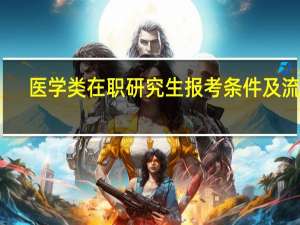 医学类在职研究生报考条件及流程
