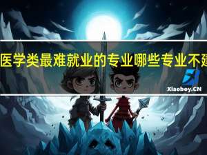 医学类最难就业的专业 哪些专业不建议报
