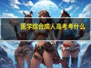 医学综合成人高考考什么