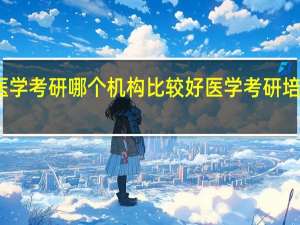 医学考研哪个机构比较好 医学考研培训机构