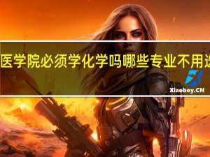 医学院必须学化学吗 哪些专业不用选化学