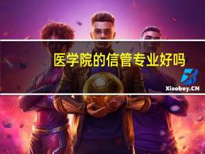 医学院的信管专业好吗