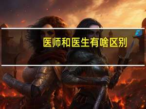 医师和医生有啥区别