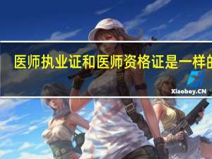 医师执业证和医师资格证是一样的吗？
