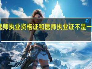 医师执业资格证和医师执业证不是一回事吗
