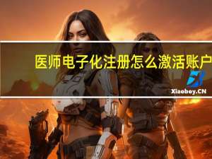 医师电子化注册怎么激活账户