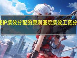 医护绩效分配的原则 医院绩效工资分配方案