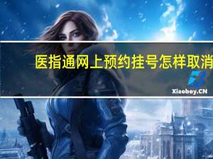 医指通网上预约挂号怎样取消（医指通网上预约挂号）